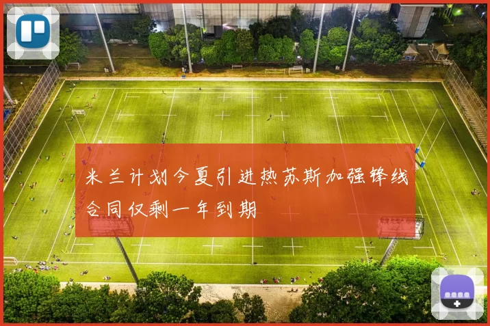米兰计划今夏引进热苏斯加强锋线合同仅剩一年到期