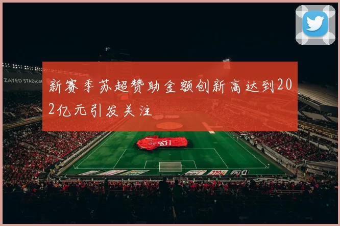 新赛季苏超赞助金额创新高达到202亿元引发关注