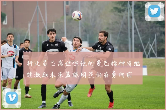 科比虽已离世但他的曼巴精神将继续激励未来篮球明星们奋勇向前