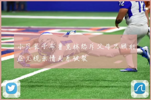 小贝长子布鲁克林怒斥父母只顾利益无视亲情关系破裂